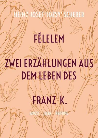 FÉLELEM Zwei Erzählungen aus dem Leben des Franz K.