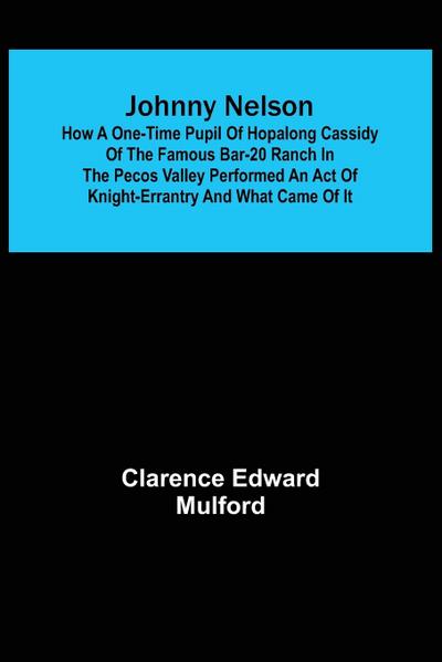 Johnny Nelson ; How a one-time pupil of Hopalong Cassidy of the famous Bar-20 ranch in the Pecos Valley performed an act of knight-errantry and what came of it