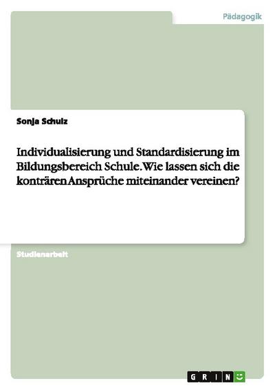 Individualisierung und Standardisierung im Bildungsbereich Schule.Wie lassen sich die konträren Ansprüche miteinander vereinen?