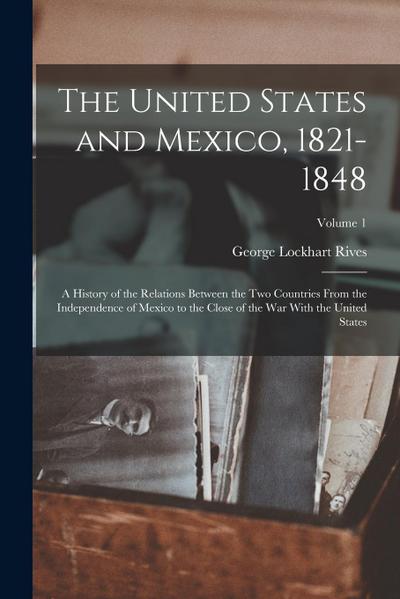The United States and Mexico, 1821-1848: A History of the Relations Between the Two Countries From the Independence of Mexico to the Close of the War