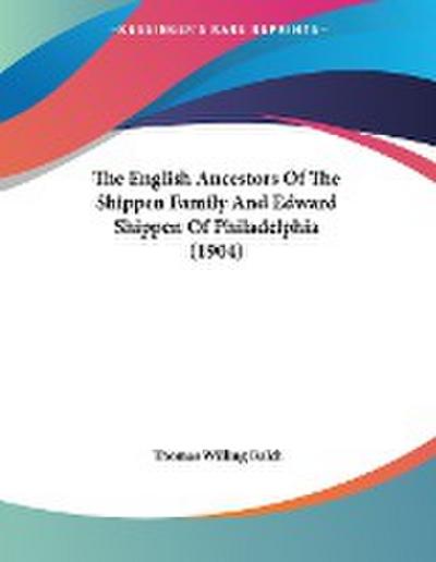 The English Ancestors Of The Shippen Family And Edward Shippen Of Philadelphia (1904)