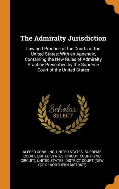 The Admiralty Jurisdiction: Law and Practice of the Courts of the United States: With an Appendix, Containing the New Rules of Admiralty Practice