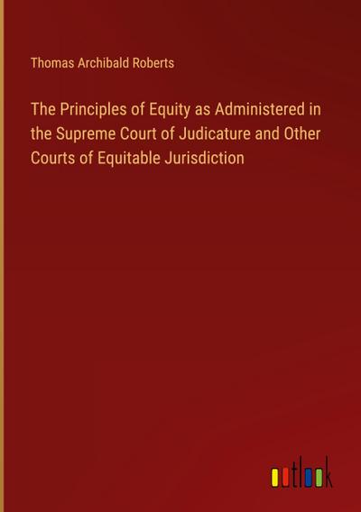 The Principles of Equity as Administered in the Supreme Court of Judicature and Other Courts of Equitable Jurisdiction