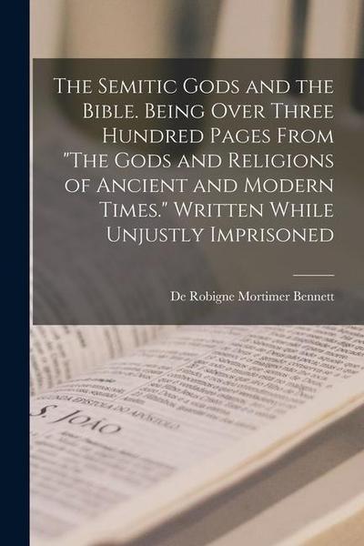 The Semitic Gods and the Bible. Being Over Three Hundred Pages From "The Gods and Religions of Ancient and Modern Times." Written While Unjustly Imprisoned