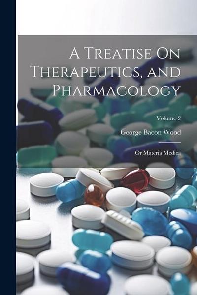 A Treatise On Therapeutics, and Pharmacology: Or Materia Medica; Volume 2
