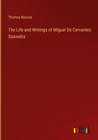 The Life and Writings of Miguel De Cervantes Saavedra