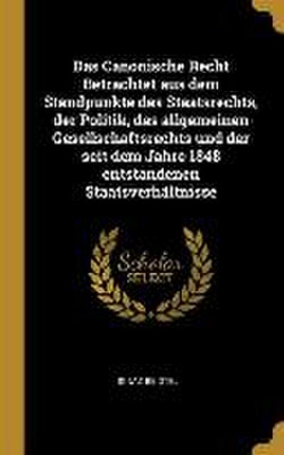 Das Canonische Recht Betrachtet Aus Dem Standpunkte Des Staatsrechts, Der Politik, Des Allgemeinen Gesellschaftsrechts Und Der Seit Dem Jahre 1848 Ent