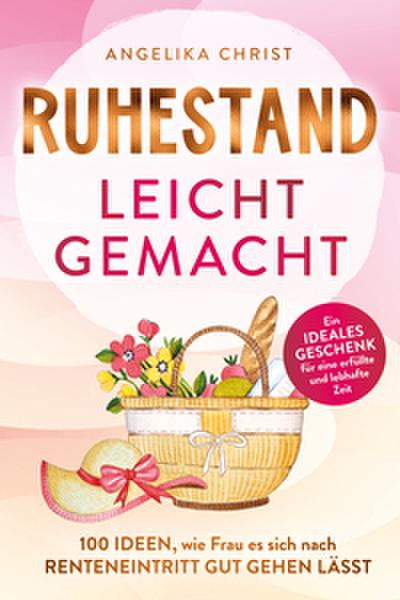 Ruhestand leicht gemacht - 100 Ideen, wie Frau es sich nach Renteneintritt gut gehen lässt