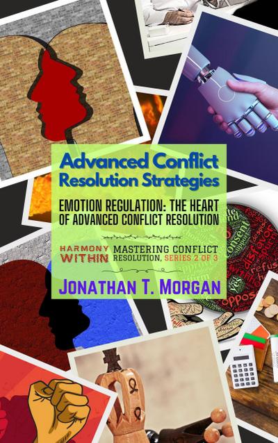 Advanced Conflict Resolution Strategies: Emotion Regulation: The Heart of Advanced Conflict Resolution (Harmony Within: Mastering Conflict Resolution, #2)
