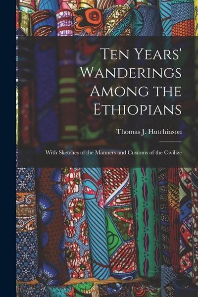 Ten Years’ Wanderings Among the Ethiopians; With Sketches of the Manners and Customs of the Civilize
