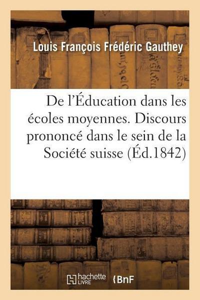 de l’Éducation Dans Les Écoles Moyennes. Discours Prononcé Dans Le Sein de la Société Suisse
