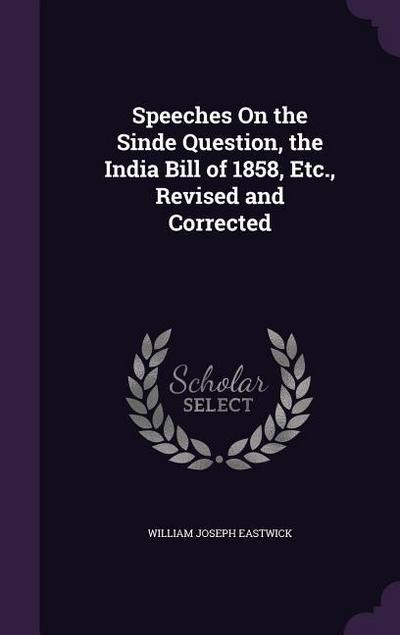 Speeches On the Sinde Question, the India Bill of 1858, Etc., Revised and Corrected