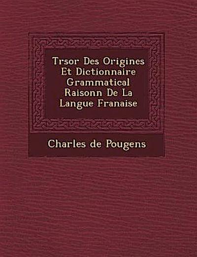 Tr Sor Des Origines Et Dictionnaire Grammatical Raisonn de La Langue Fran Aise