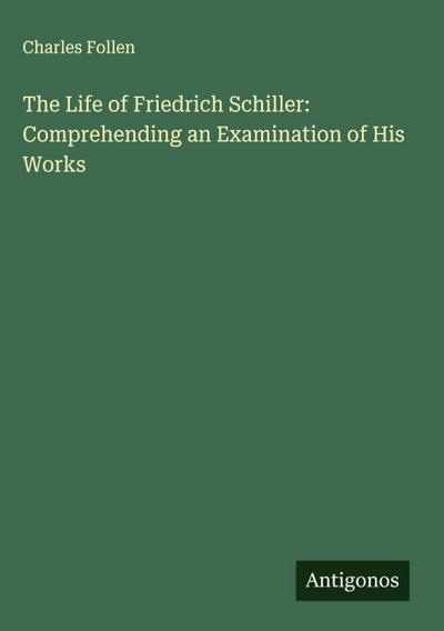 The Life of Friedrich Schiller: Comprehending an Examination of His Works