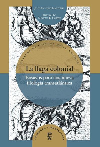 La llaga colonial : ensayos para una nueva filología transatlántica / José Antonio Mazzotti