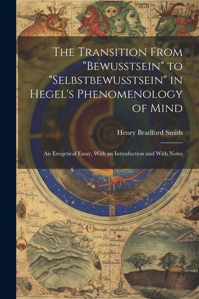 The Transition From "bewusstsein" to "selbstbewusstsein" in Hegel’s Phenomenology of Mind; an Exegetical Essay, With an Introduction and With Notes