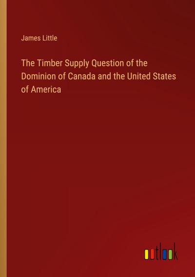 The Timber Supply Question of the Dominion of Canada and the United States of America