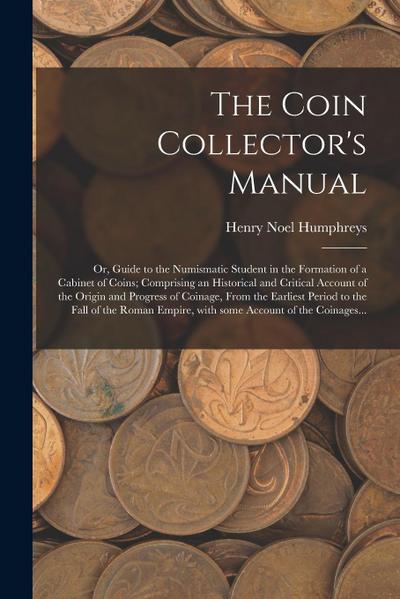 The Coin Collector’s Manual: or, Guide to the Numismatic Student in the Formation of a Cabinet of Coins; Comprising an Historical and Critical Acco
