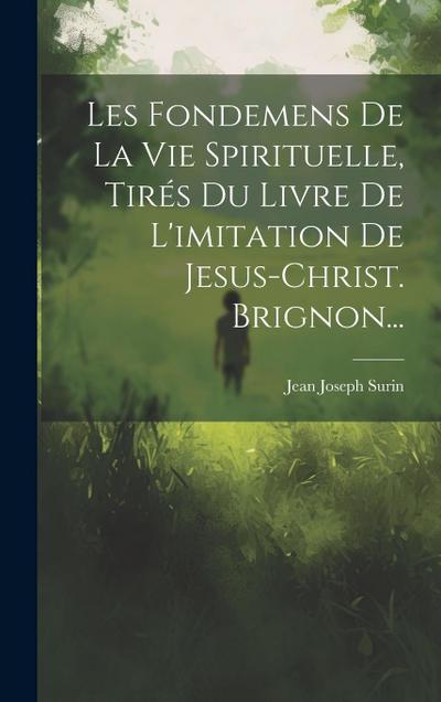 Les Fondemens De La Vie Spirituelle, Tirés Du Livre De L’imitation De Jesus-christ. Brignon...