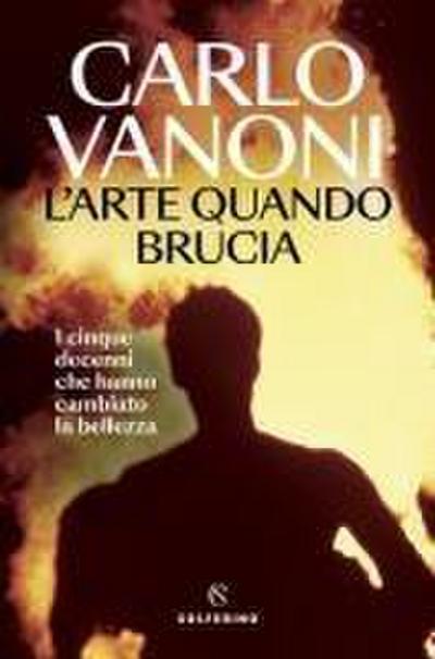 L’ arte quando brucia. I cinque decenni che hanno cambiato la bellezza