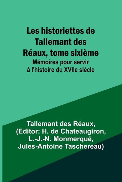 Les historiettes de Tallemant des Réaux, tome sixième; Mémoires pour servir à l’histoire du XVIIe siècle