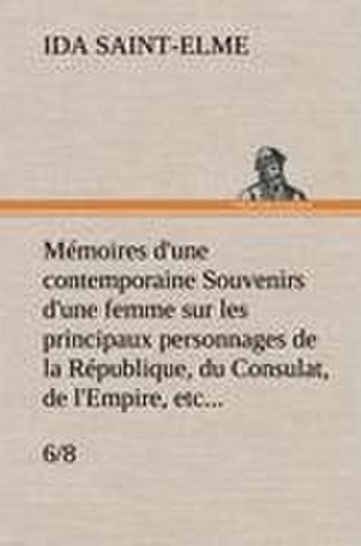 Mémoires d’une contemporaine (6/8) Souvenirs d’une femme sur les principaux personnages de la République, du Consulat, de l’Empire, etc...