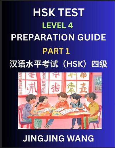 HSK Test Level 4 Preparation Guide (Part 1)- A Beginner’s Study Material to Self-learn Mandarin Chinese Characters, Words, Example Sentences, Vocabulary, Essays and Stories to Pass Hanyu Shuiping Kaoshi, Easy Lessons, Books for HSK All Levels