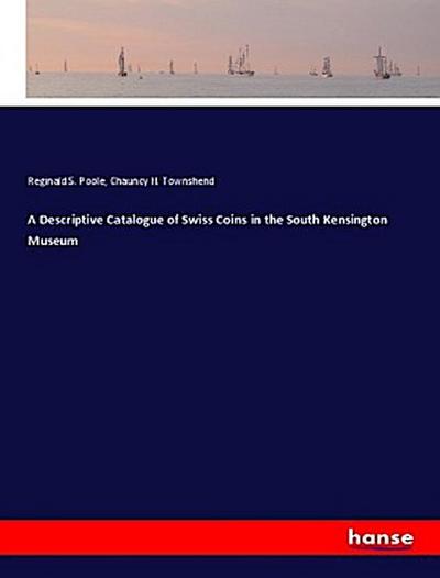 A Descriptive Catalogue of Swiss Coins in the South Kensington Museum