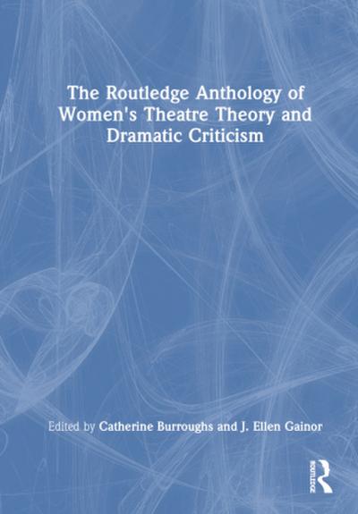 The Routledge Anthology of Women’s Theatre Theory and Dramatic Criticism