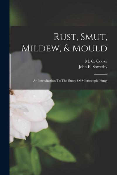 Rust, Smut, Mildew, & Mould: An Introduction To The Study Of Microscopic Fungi