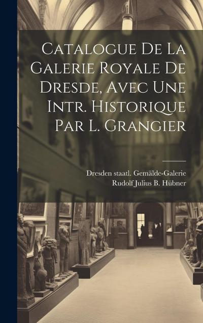 Catalogue De La Galerie Royale De Dresde, Avec Une Intr. Historique Par L. Grangier