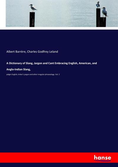 A Dictionary of Slang, Jargon and Cant Embracing English, American, and Anglo-Indian Slang