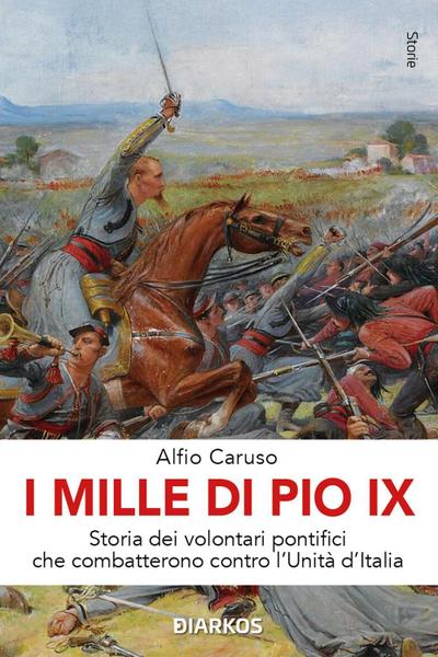 I Mille di Pio IX. Storia dei volontari pontifici che combatterono contro l’Unità d’Italia