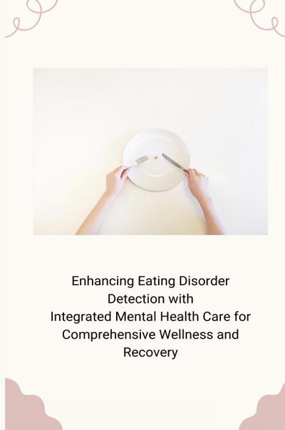 Enhancing Eating Disorder Detection with Integrated Mental Health Care for Comprehensive Wellness and Recovery