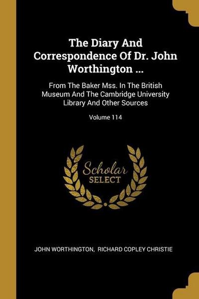 The Diary And Correspondence Of Dr. John Worthington ...: From The Baker Mss. In The British Museum And The Cambridge University Library And Other Sou