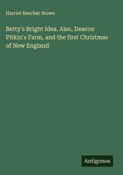 Betty’s Bright Idea. Also, Deacon Pitkin’s Farm, and the first Christmas of New England