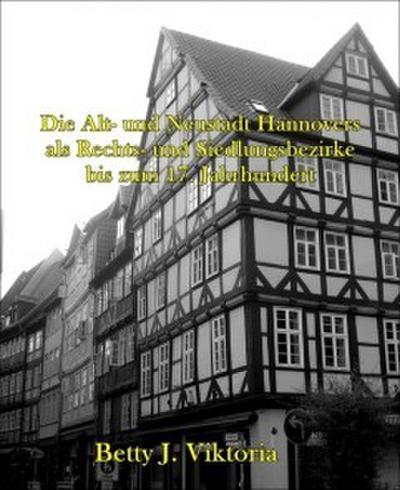 Die Alt- und Neustadt Hannovers als Rechts- und Siedlungsbezirke bis zum 17. Jahrhundert