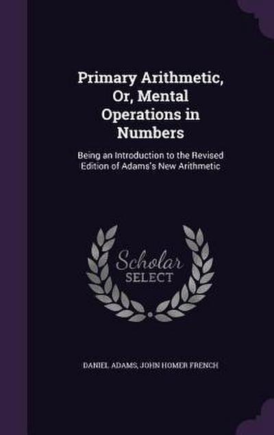 Primary Arithmetic, Or, Mental Operations in Numbers