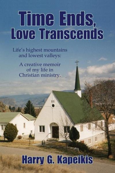 Time Ends, Love Transcends: Life’s highest mountains and lowest valleys: A creative memoir of my life in Christian ministry.