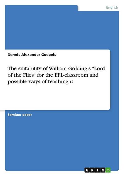 The suitability of William Golding’s "Lord of the Flies" for the EFL-classroom and possible ways of teaching it