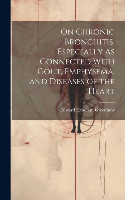 On Chronic Bronchitis, Especially As Connected With Gout, Emphysema, and Diseases of the Heart