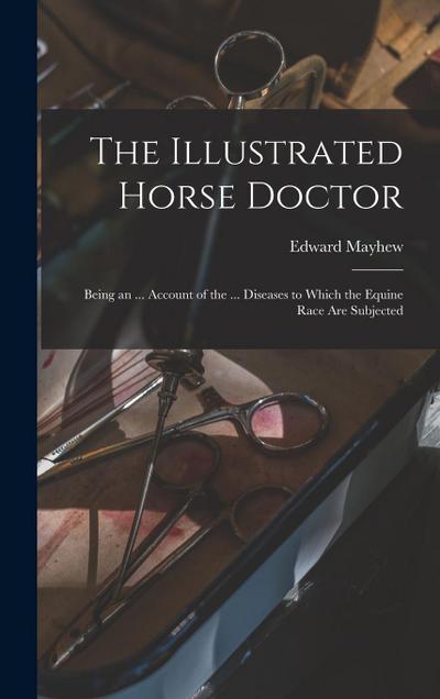 The Illustrated Horse Doctor: Being an ... Account of the ... Diseases to Which the Equine Race Are Subjected