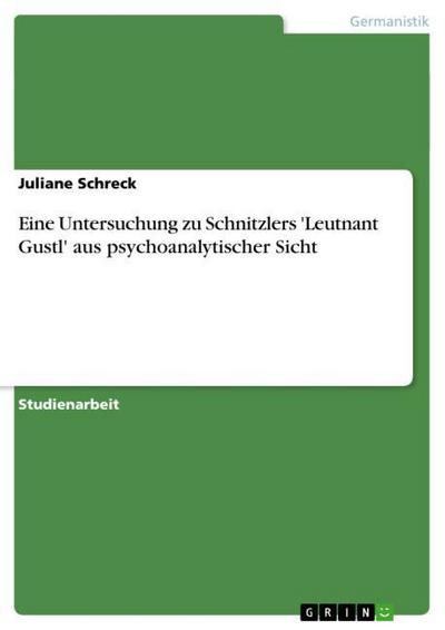 Eine Untersuchung zu Schnitzlers 'Leutnant Gustl' aus psychoanalytischer Sicht - Juliane Schreck