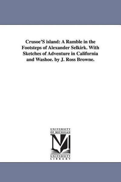 Crusoe’s Island: A Ramble in the Footsteps of Alexander Selkirk. with Sketches of Adventure in California and Washoe. by J. Ross Browne