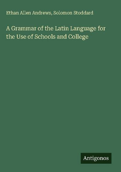 A Grammar of the Latin Language for the Use of Schools and College