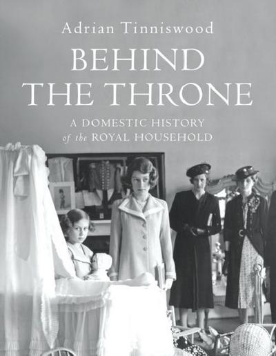 Behind the Throne: A Domestic History of the Royal Household