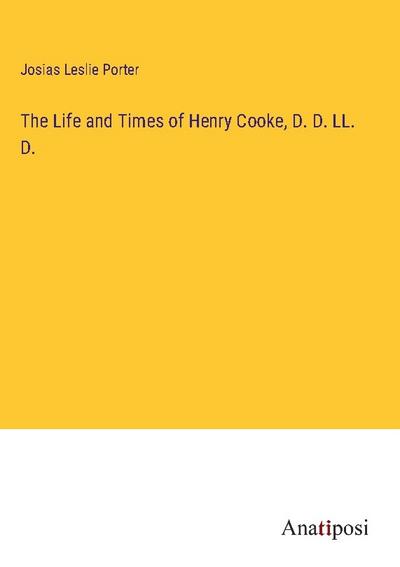 The Life and Times of Henry Cooke, D. D. LL. D.
