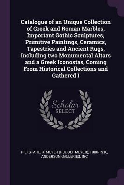 Catalogue of an Unique Collection of Greek and Roman Marbles, Important Gothic Sculptures, Primitive Paintings, Ceramics, Tapestries and Ancient Rugs, Including two Monumental Altars and a Greek Iconostas, Coming From Historical Collections and Gathered I