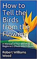 How to Tell the Birds from the Flowers: A Manual of Flornithology for Beginners