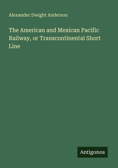 The American and Mexican Pacific Railway, or Transcontinental Short Line